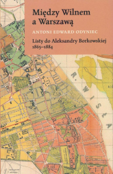 Między Wilnem a Warszawą Listy do Aleksandry Borkowskiej 1865-1884 - Odyniec Antoni Edward | mała okładka