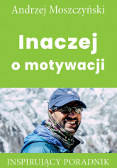 Inaczej o motywacji Inspirujący poradnik - Andrzej Moszczyński | mała okładka