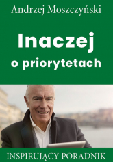 Inaczej o priorytetach Inspirujący poradnik - Andrzej Moszczyński | mała okładka