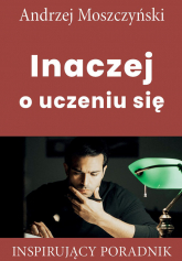 Inaczej o uczeniu się Inspirujący poradnik - Andrzej Moszczyński | mała okładka