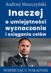 Inaczej o umiejętności wyznaczania i osiągania celów Inspirujący poradnik - Andrzej Moszczyński | mała okładka
