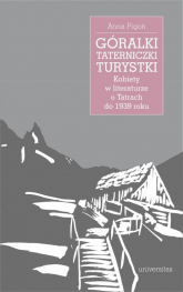 Góralki, taterniczki, turystki Kobiety w literaturze o Tatrach do 1939 roku - Anna Pigoń | mała okładka
