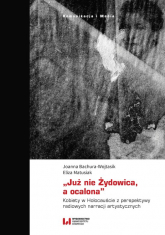 „Już nie Żydowica, a ocalona” Kobiety w Holocauście z perspektywy radiowych narracji artystycznych - Bachura-Wojtasik Joanna, Matusiak Eliza | mała okładka