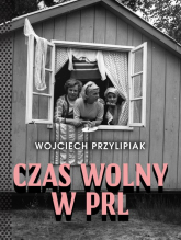 Czas wolny w PRL - Wojciech Przylipiak | mała okładka