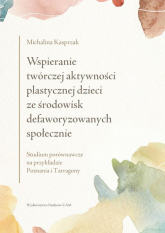 Wspieranie twórczej aktywności plastycznej dzieci ze środowisk defaworyzowanych społecznie Studium porównawcze na przykładzie Poznania i Tarragony - Michalina Kasprzak | mała okładka