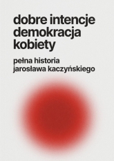Dobre intencje demokracja kobiety pełna historia Jarosława Kaczyńskiego -  | mała okładka