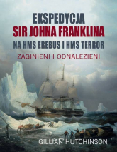 Ekspedycja Sir Johna Franklina na HMS EREBUS i HMS TERROR. Zaginieni i odnalezieni - Gillian Hutchinson | mała okładka