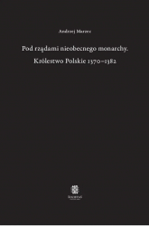 Pod rządami nieobecnego monarchy Królestwo Polskie 1370-1382 - Andrzej Marzec | mała okładka