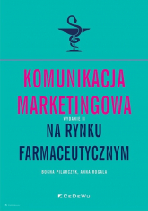 Komunikacja marketingowa na rynku farmaceutycznym - Pilarczyk Bogna, Rogala Anna | mała okładka