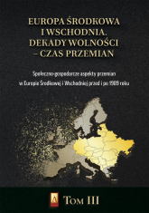 Europa Środkowa i Wschodnia Dekady wolności czas przemian Tom 3 Społeczno-gospodarcze aspekty przemian w Europie Środkowej i Wschodniej przed i po 1989 roku -  | mała okładka