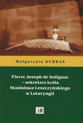 Pierre Joseph de Solignac Sekretarz króla Stanisława Leszczyńskiego w Lotaryngii - Małgorzata Durbas | mała okładka