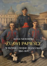 Żuawi papiescy w Rzymie i wojnie francuskiej 1865-1871 - Adam Morawski | mała okładka