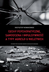 Cechy psychopatyczne, samoocena i impulsywność a typy agresji u nieletnich - Krzysztof Nowakowski | mała okładka