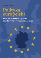 Polityka europejska Koncepcyjne i doktrynalne podstawy na przykładzie Niemiec - Marek Żurek | mała okładka