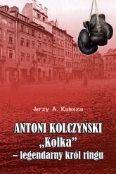 Antoni Kolczyński „Kolka” - legendarny król ringu - Jerzy Kulesza | mała okładka