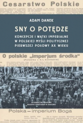 Sny o potędze Koncepcje i wątki imperialne w polskiej myśli politycznej pierwszej połowy XX wieku - Adam Danek | mała okładka