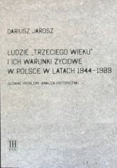 Ludzie Trzeciego wieku i ich warunki życiowe w Polsce w latach 1944-1989 Główne problemy (analiza historyczna) - Jarosz Dariusz | mała okładka