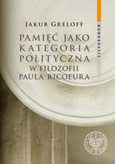Pamięć jako kategoria polityczna w filozofii Paula Ricoeura - Jakub Greloff | mała okładka