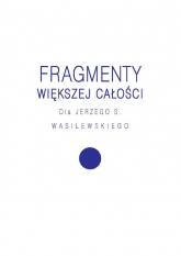 Fragmenty większej całości Dla Jerzego S. Wasilewskiego -  | mała okładka