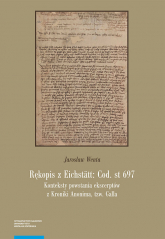 Rękopis z Eichstätt: Cod. st 697 Konteksty powstania ekscerptów z Kroniki Anonima tzw. Galla - Jarosław Wenta | mała okładka