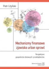 Mechanizmy finansowe zjawiska urban sprawl Perspektywa gospodarstw domowych i przedsiębiorstw - Piotr Lityński | mała okładka