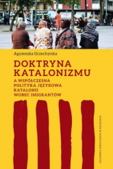 Doktryna katalonizmu a współczesna polityka językowa Katalonii wobec imigrantów - Agnieszka Grzechynka | mała okładka