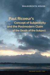 Paul Ricoeur’s Concept of Subjectivity and the Postmodern Claim of the Death of the Subject - Małgorzata Hołda | mała okładka