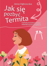 Jak się pozbyć Termita Czyli jak przestałam tworzyć śmietniki myślowe w głowie - Anna Dąbrowska | mała okładka