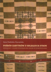 Pośród zabytków z odległych stron Muzealnicy i polskie etnograficzne kolekcje pozaeuropejskie - Anna Nadolska-Styczyńska | mała okładka