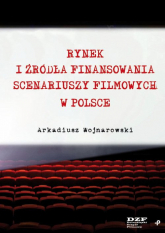 Rynek i źródła finansowania scenariuszy filmowych w Polsce - Arkadiusz Wojnarowski | mała okładka