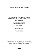 Bezkompromisowy Ironista Wierszokleta rymopis, wulgarysta, prawie ateista - Andrzej Chichłowski | mała okładka