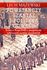 Powstańczy szantaż i polityka odwetu Polska a Rosja/ZSRS z perspektywy cyklicznych zrywów narodowych - Lech Mażewski | mała okładka