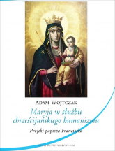 Maryja w służbie chrześcijańskiego humanizmu Projekt papieża Franciszka - Adam Wojtczak | mała okładka