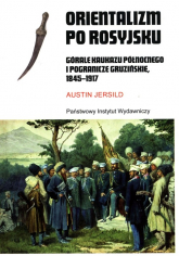 Orientalizm po rosyjsku Górale Kaukazu Północnego i pogranicze gruzińskie, 1845-191 - Austin Jersild | mała okładka