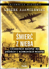 Śmierć z nieba Alianckie naloty na polskie i niemieckie miasta - Leszek Adamczewski | mała okładka