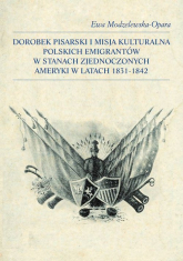 Dorobek pisarski i misja kulturalna polskich emigrantów w Stanach Zjednoczonych Ameryki w latach 1831-1842 - Ewa Modzelewska-Opara | mała okładka