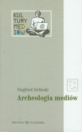 Archeologia mediów O głębokim czasie technicznie zapośredniczonego słuchania i widzenia - Siegfried Zielinski | mała okładka