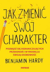 Jak zmienić swój charakter Pozbądź się ograniczających przekonań i wymodeluj swoją osobowość - Benjamin Hardy | mała okładka