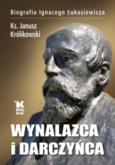 Wynalazca i darczyńca Biografia Ignacego Łukasiewicza - Janusz Królikowski | mała okładka