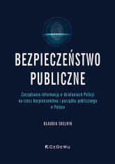 Bezpieczeństwo publiczne Zarządzanie informacją w działaniach Policji na rzecz bezpieczeństwa i porządku publicznego w Polsce - Klaudia Skelnik | mała okładka