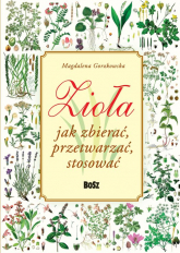 Zioła Jak zbierać, przetwarzać, stosować - Magdalena Gorzkowska | mała okładka