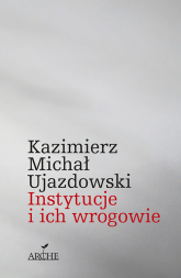 Instytucje i ich wrogowie - Kazimierz Michał Ujazdowski | mała okładka