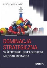 Dominacja strategiczna w środowisku bezpieczeństwa międzynarodowego - Banasik Mirosław | mała okładka