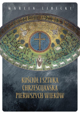 Kościół i sztuka chrześcijańska pierwszych wieków - Marcin Libicki | mała okładka