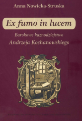 Ex fumo in lucem Barokowe kaznodziejstwo Andrzeja Kochanowskiego - Anna Struska-Nowicka | mała okładka