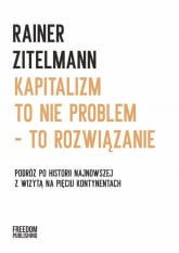 Kapitalizm to nie problem to rozwiązanie Podróż po historii najnowszej z wizytą na pięciu kontynentach - Rainer Zitelmann | mała okładka