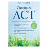 Zrozumieć ACT Terapia akceptacji i zaangażowania w praktyce - Harris Russ | mała okładka