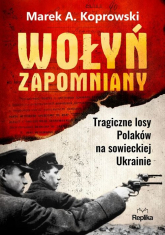 Wołyń zapomniany Tragiczne losy Polaków na sowieckiej Ukrainie - Marek A. Koprowski | mała okładka