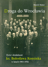 Droga do Wrocławia Życie i działalność ks. Bolesława Kominka w latach 1903–1956 - Marek Mutor | mała okładka