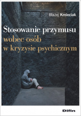 Stosowanie przymusu wobec osób w kryzysie psychicznym - Błażej Kmieciak | mała okładka